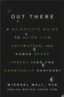 Image for Out there  : a scientific guide to alien life, antimatter, and human space travel (for the cosmically curious)