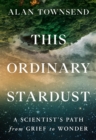 Image for This Ordinary Stardust : A Scientist&#39;s Path from Grief to Wonder