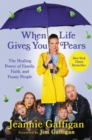 Image for When Life Gives You Pears : The Healing Power of Family, Faith, and Funny People