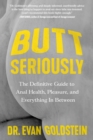 Image for Butt Seriously : The Definitive Guide to Anal Health, Pleasure, and Everything In Between