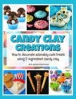 Image for Candy Clay Creations : How to Decorate Adorably Cute Treats Using 2-Ingredient Candy Clay