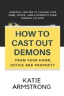 Image for How to Cast Out Demons from Your Home, Office and Property : 100 Powerful Prayers to Cleanse Your Home, Office, Land &amp; Property from Demonic Attacks