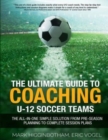 Image for The Ultimate Guide to Coaching U-12 Soccer Teams : The All-in-One Simple Solution from Pre-Season Planning to Complete Session Plans