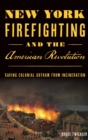 Image for New York Firefighting &amp; the American Revolution : Saving Colonial Gotham from Incineration