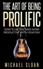 Image for The Art Of Being Prolific : How To Be Ten Times More Productive With Your Day