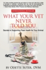 Image for What Your Vet Never Told You : Secrets to Supporting Peak Health for Your Animal
