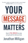 Image for Your Message Matters - How to Rise above the Noise and Get Paid for What You Know