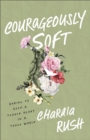 Image for Courageously soft  : daring to keep a tender heart in a tough world