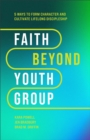 Image for Faith beyond youth group  : five ways to form character and cultivate lifelong discipleship