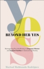 Image for Beyond her yes  : reimagining pro-life ministry to empower women and support families in overcoming poverty