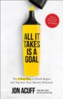 Image for All It Takes Is a Goal : The 3-Step Plan to Ditch Regret and Tap Into Your Massive Potential
