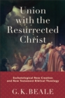 Image for Union with the resurrected Christ  : eschatological new creation and New Testament biblical theology
