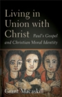 Image for Living in Union with Christ - Paul`s Gospel and Christian Moral Identity