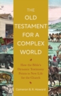 Image for The Old Testament for a Complex World – How the Bible`s Dynamic Testimony Points to New Life for the Church