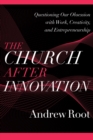 Image for The church after innovation  : questioning our obsession with work, creativity, and entrepreneurship