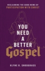 Image for You need a better gospel  : reclaiming the good news of participation with Christ