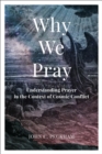 Image for Why We Pray : Understanding Prayer in the Context of Cosmic Conflict