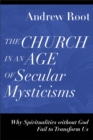 Image for The church in an age of secular mysticisms  : why spiritualities without God fail to transform us
