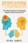Image for Persuasion : The Definitive Guide to Understanding Influence, Mindcontrol and NLP