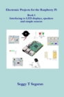 Image for Electronic Projects for the Raspberry Pi : Book 1 - Interfacing to LED displays, speakers and simple sensors