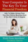 Image for Your Computer Is The Key To Your Financial Freedom : How To Make Money From Your Own Online Business Even If You Don&#39;t Have A Degree
