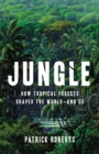 Image for Jungle : How Tropical Forests Shaped the World-and Us