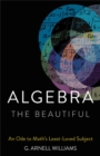 Image for Algebra the beautiful  : an ode to math&#39;s least-loved subject