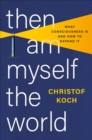 Image for Then I am myself the world  : what consciousness is and how to expand it