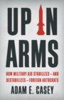 Image for Up in arms  : how military aid stabilizes - and destabilizes - foreign autocrats