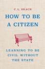 Image for How to Be a Citizen : Learning to Be Civil Without the State