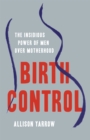 Image for Birth Control : The Insidious Power of Men Over Motherhood