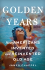 Image for Golden Years : How Americans Invented and Reinvented Old Age