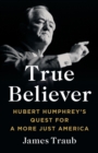 Image for True believer  : Hubert Humphrey&#39;s quest for a more just America