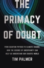 Image for The Primacy of Doubt : From Quantum Physics to Climate Change, How the Science of Uncertainty Can Help Us Understand Our Chaotic World