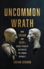Image for Uncommon Wrath : How Caesar and Cato&#39;s Deadly Rivalry Destroyed the Roman Republic