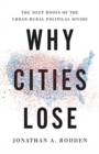Image for Why cities lose  : the deep roots of the urban-rural political divide