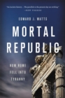 Image for Mortal republic  : how Rome fell into tyranny