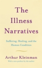 Image for The illness narratives  : suffering, healing, and the human condition