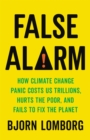 Image for False alarm  : how climate change panic costs US trillions, hurts the poor, and fails to fix the planet