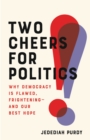 Image for Two Cheers for Politics : Why Democracy Is Flawed, Frightening-and Our Best Hope