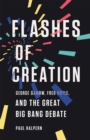 Image for Flashes of creation  : George Gamow, Fred Hoyle, and the great Big bang debate