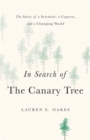 Image for In search of the canary tree  : the story of a scientist, a cypress, and a changing world