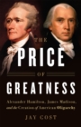 Image for The Price of Greatness  : Alexander Hamilton, James Madison, and the creation of American oligarchy