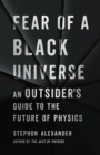 Image for Fear of a black universe  : an outsider&#39;s guide to the future of physics