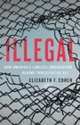 Image for Illegal  : how America&#39;s lawless immigration regime threatens us all
