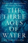 Image for The Three Ages of Water : Prehistoric Past, Imperiled Present, and a Hope for the Future