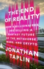 Image for The End of Reality : How Four Billionaires are Selling a Fantasy Future of The Metaverse, Mars, and Crypto