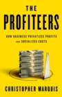 Image for The Profiteers : How Business Privatizes Profits and Socializes Costs
