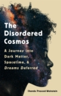 Image for The disordered cosmos  : a journey into dark matter, spacetime, and dreams deferred