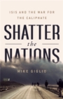Image for Shatter the nations  : ISIS and the war for the Caliphate